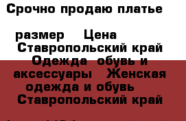 Срочно продаю платье 44 размер  › Цена ­ 1 500 - Ставропольский край Одежда, обувь и аксессуары » Женская одежда и обувь   . Ставропольский край